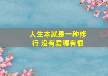 人生本就是一种修行 没有爱哪有恨